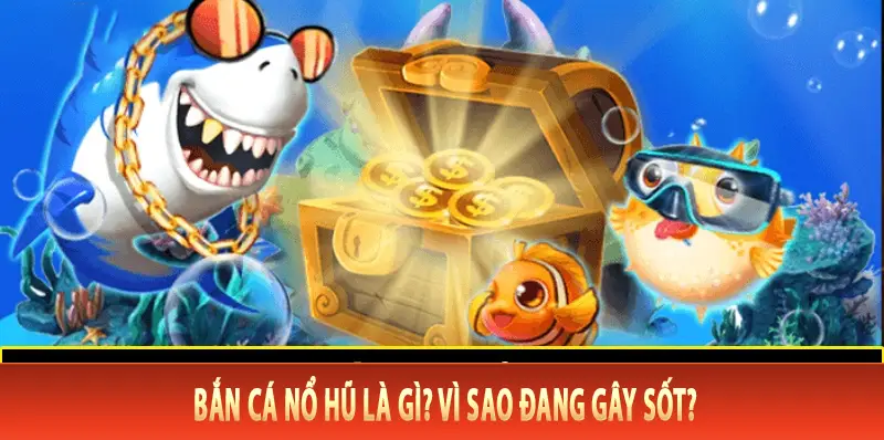 Bắn cá nổ hũ là gì Vì sao đang gây sốt